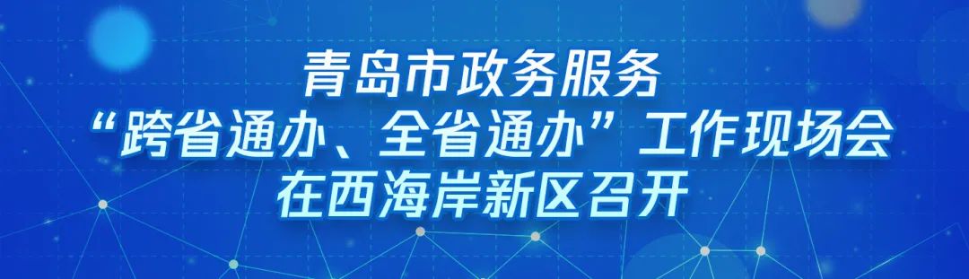 ?“跨域通辦專(zhuān)窗平臺”亮相青島市政務(wù)服務(wù)“跨省通辦、全省通辦”工作現場(chǎng)會(huì )